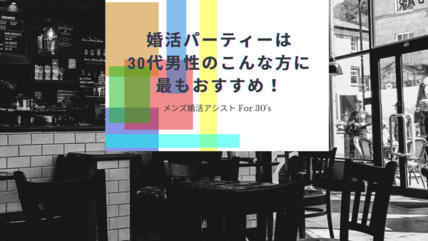婚活パーティーは30代男性のこんな方に最もおすすめ！