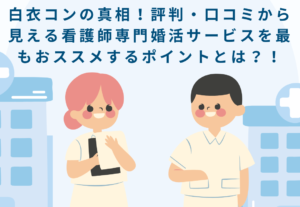 白衣コンの真相!評判・口コミから見える看護師専門婚活サービスを最もおススメな点は?