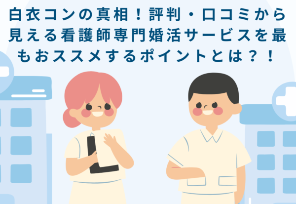 白衣コンの真相！評判・口コミから見える看護師専門婚活サービスを最もおススメな点は？
