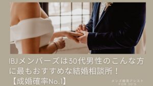IBJメンバーズは30代男性のこんな方に最もおすすめな結婚相談所!【成婚確率No.1】
