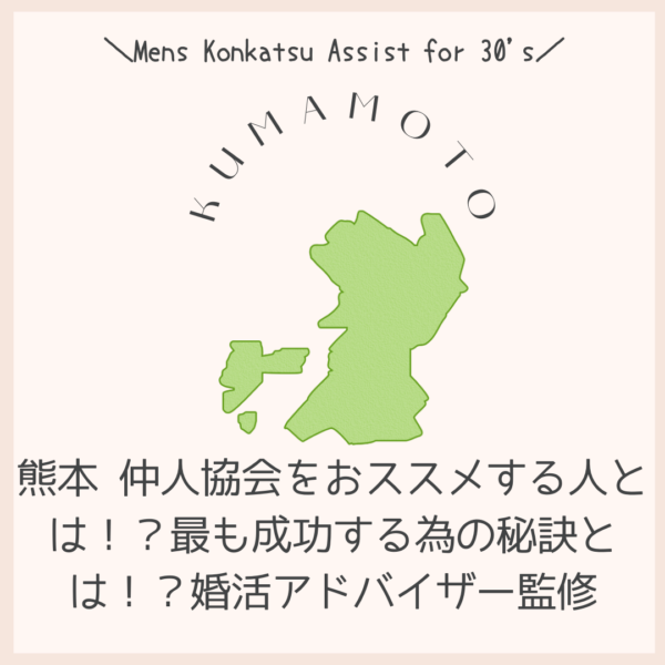 熊本 仲人協会をおススメする人とは！？最も成功する為の秘訣とは！？婚活アドバイザー監修