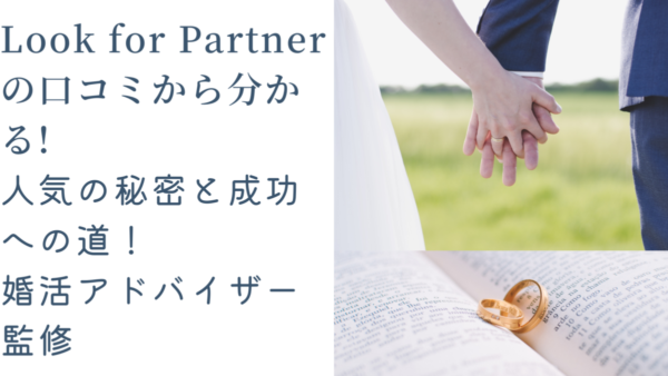 ルックフォーパートナーの口コミから分かる! 人気の秘密と成功への道!婚活アドバイザー監修