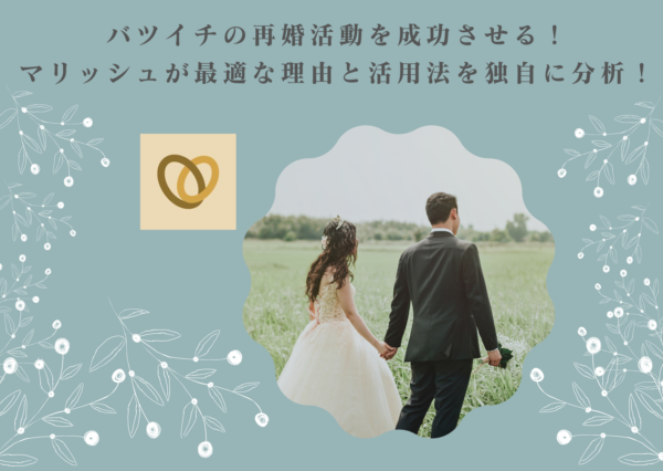 バツイチの再婚活動を成功させる!マリッシュが最適な理由と活用法を独自に分析!