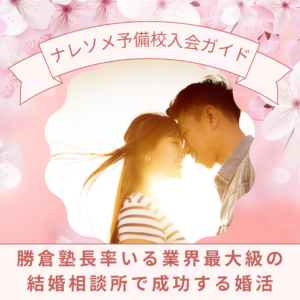 ナレソメ予備校入会ガイド - 勝倉塾長率いる業界最大級の結婚相談所で成功する婚活【高収入会員層NO.1】