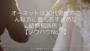 オーネットは30代男性のこんな方に最もおすすめな結婚相談所!【ノウハウNo.1】