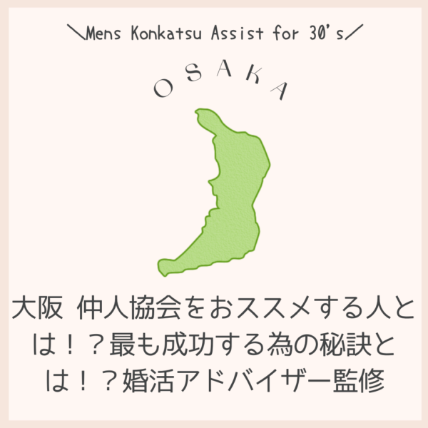 大阪 仲人協会をおススメする人とは!?最も成功する為の秘訣とは!?婚活アドバイザー監修