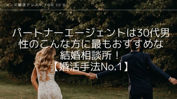 パートナーエージェントは30代男性のこんな方に最もおすすめな結婚相談所！【婚活手法No.1】