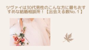 ツヴァイは30代男性のこんな方に最もおすすめな結婚相談所!【出会える数No.1】