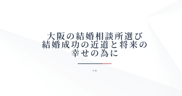 大阪の結婚相談所選び 結婚成功の近道と将来の幸せの為に