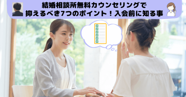 結婚相談所無料カウンセリングで抑えるべき7つのポイント!入会前に知る事
