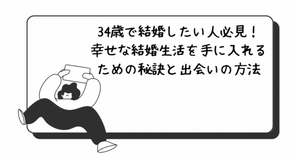 【2023年版】34歳で結婚したい人必見！幸せな結婚生活を手に入れるための秘訣と出会いの方法