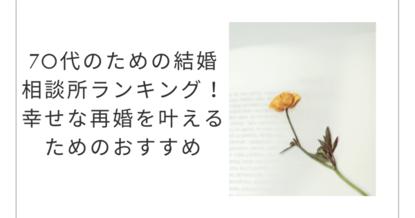 2023年版：70代のための婚活 結婚相談所ランキング！幸せな再婚を叶えるためのおすすめ