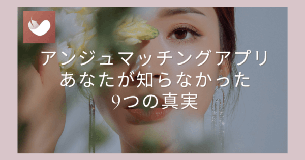 アンジュマッチングアプリ:あなたが知らなかった9つの真実