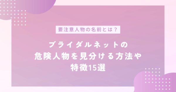 ブライダルネットの危険人物を見分ける方法や特徴15選！要注意人物の