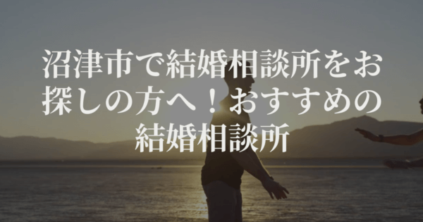 沼津市で結婚相談所をお探しの方へ！おすすめの結婚相談所