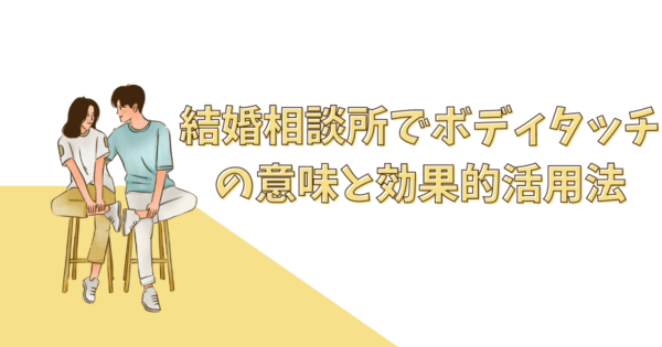 2023年最新版!結婚相談所でボディタッチの意味と効果的活用法
