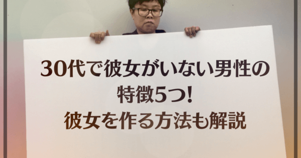 30代で彼女がいない男性の特徴5つ！彼女を作る方法も解説