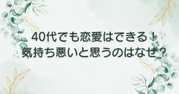40代でも恋愛はできる！気持ち悪いと思うのはなぜ？