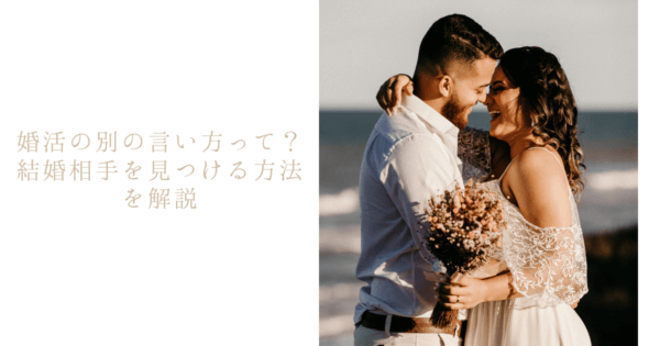 婚活の別の言い方って？結婚相手を見つける方法を解説