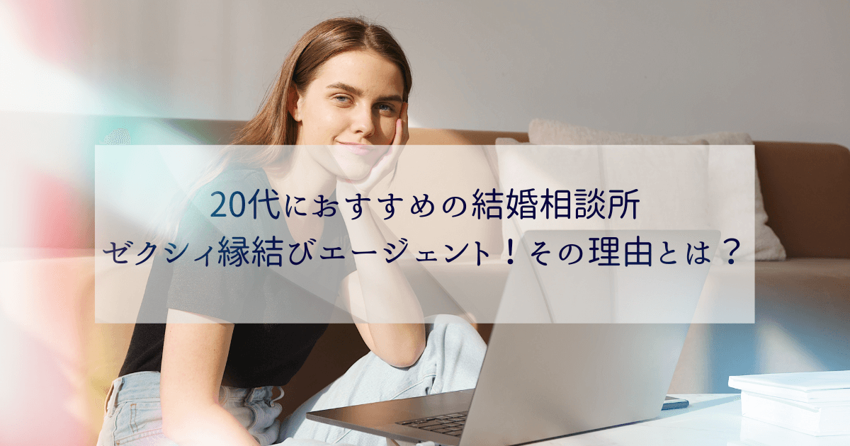 20代におすすめの結婚相談所ゼクシィ縁結びエージェント！その理由とは？