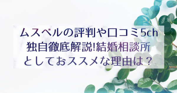 ムスベルの評判や口コミやばい?5ch独自徹底解説!結婚相談所としておススメな理由は?