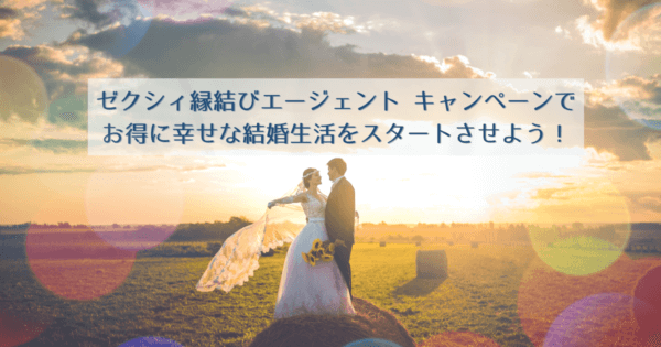【2023年9月】ゼクシィ縁結びエージェント キャンペーンでお得に幸せな結婚生活をスタートさせよう!