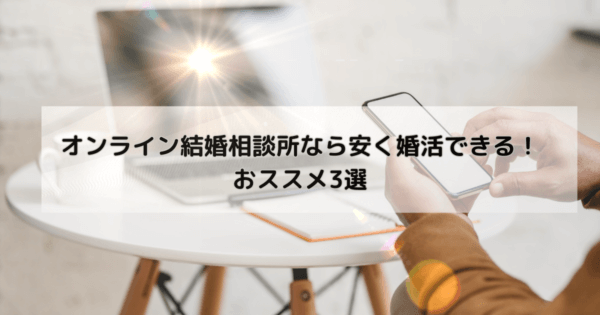 オンライン結婚相談所なら安く婚活できる！おススメ3選