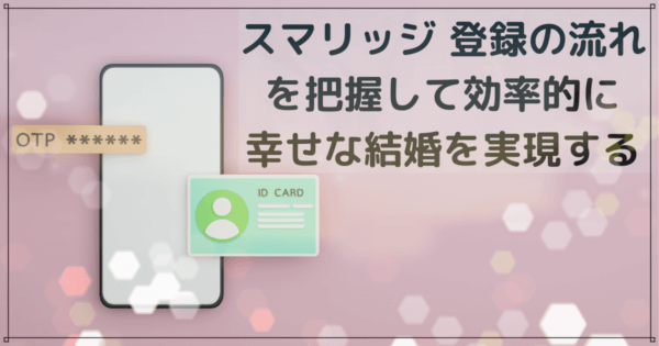 スマリッジ 登録の流れを把握して効率的に幸せな結婚を実現する