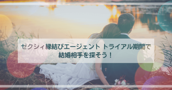 ゼクシィ縁結びエージェント トライアル期間で結婚相手を探そう!