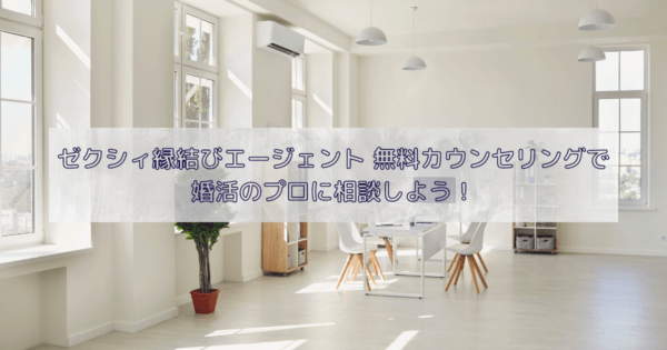 ゼクシィ縁結びエージェント 無料カウンセリングで婚活のプロに相談しよう！