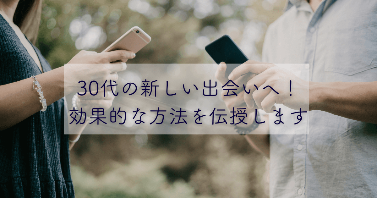 30代の新しい出会いへ！効果的な方法を伝授します