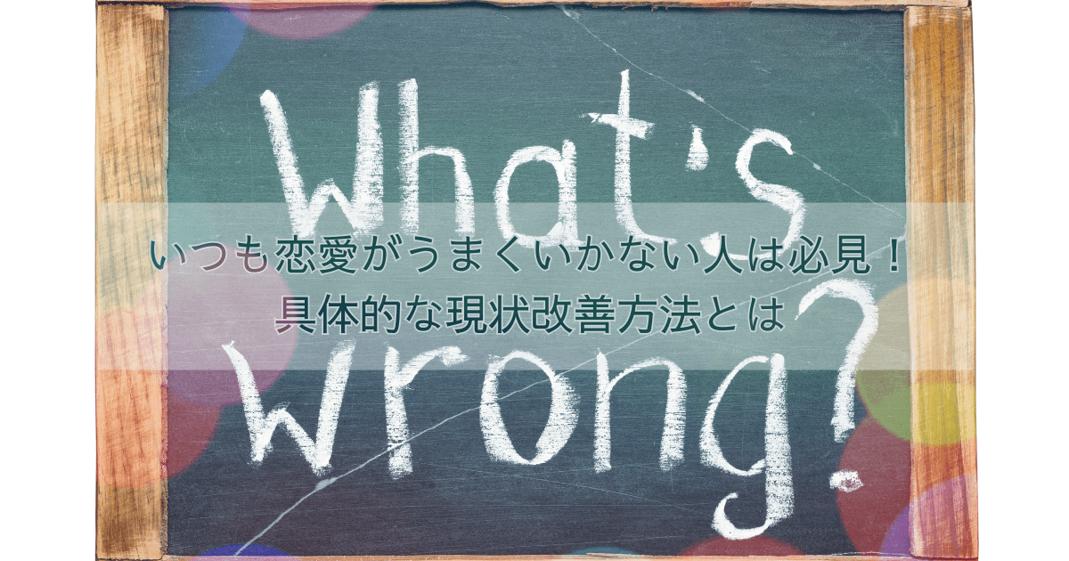 いつも恋愛がうまくいかない人は必見！具体的な現状改善方法とは