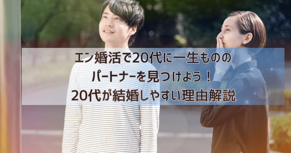 エン婚活で20代に一生もののパートナーを見つけよう！20代が結婚しやすい理由解説