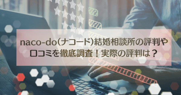 naco-do(ナコード)結婚相談所の評判や口コミを徹底調査!実際の評判は?