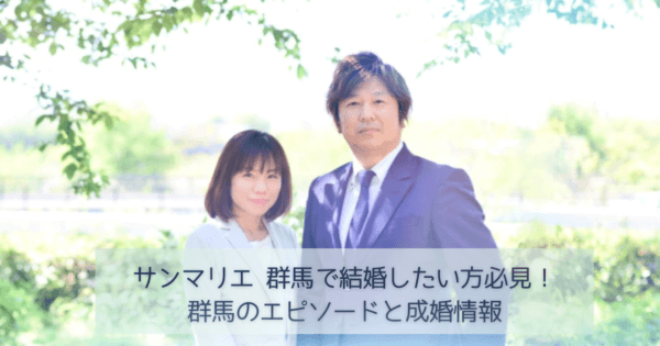 サンマリエ 群馬で結婚したい方必見！群馬のエピソードと成婚情報