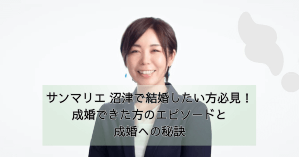 サンマリエ 静岡(沼津)で結婚したい方必見！成婚できた方のエピソードと成婚への秘訣