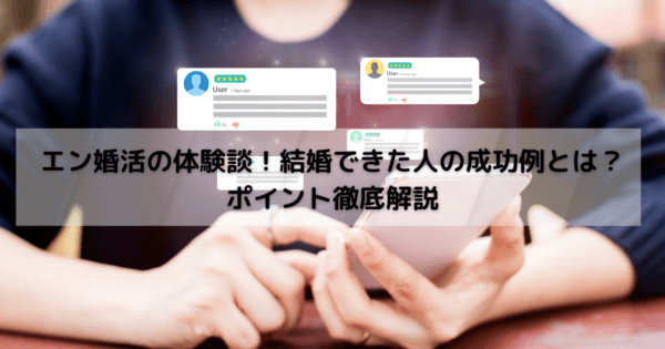 エン婚活の体験談!結婚できた人の成功例とは?ポイント徹底解説