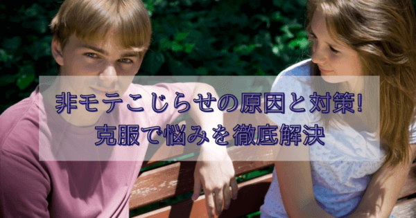 非モテこじらせの原因と対策!克服で悩みを徹底解決