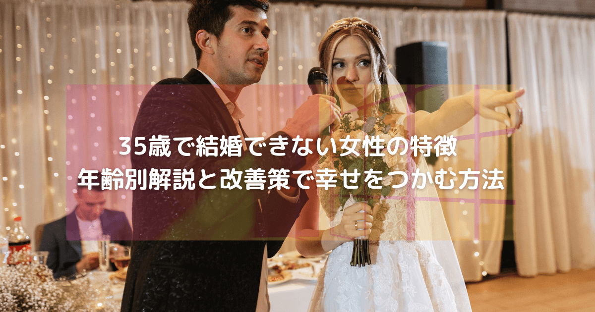 35歳で結婚できない女性の特徴 年齢別解説と改善策で幸せをつかむ方法