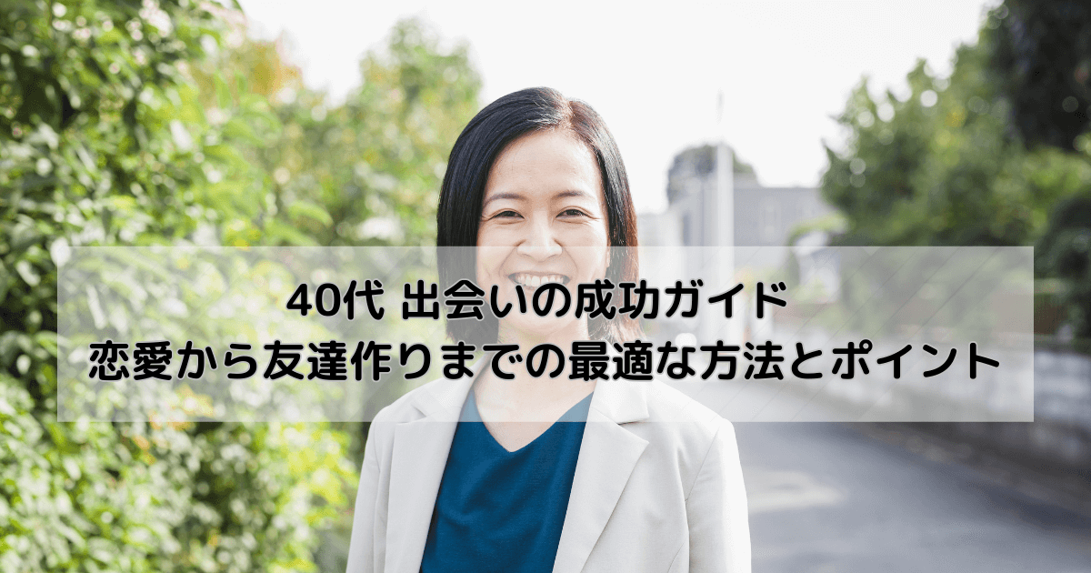 40代 出会いの成功ガイド 恋愛から友達作りまでの最適な方法とポイント