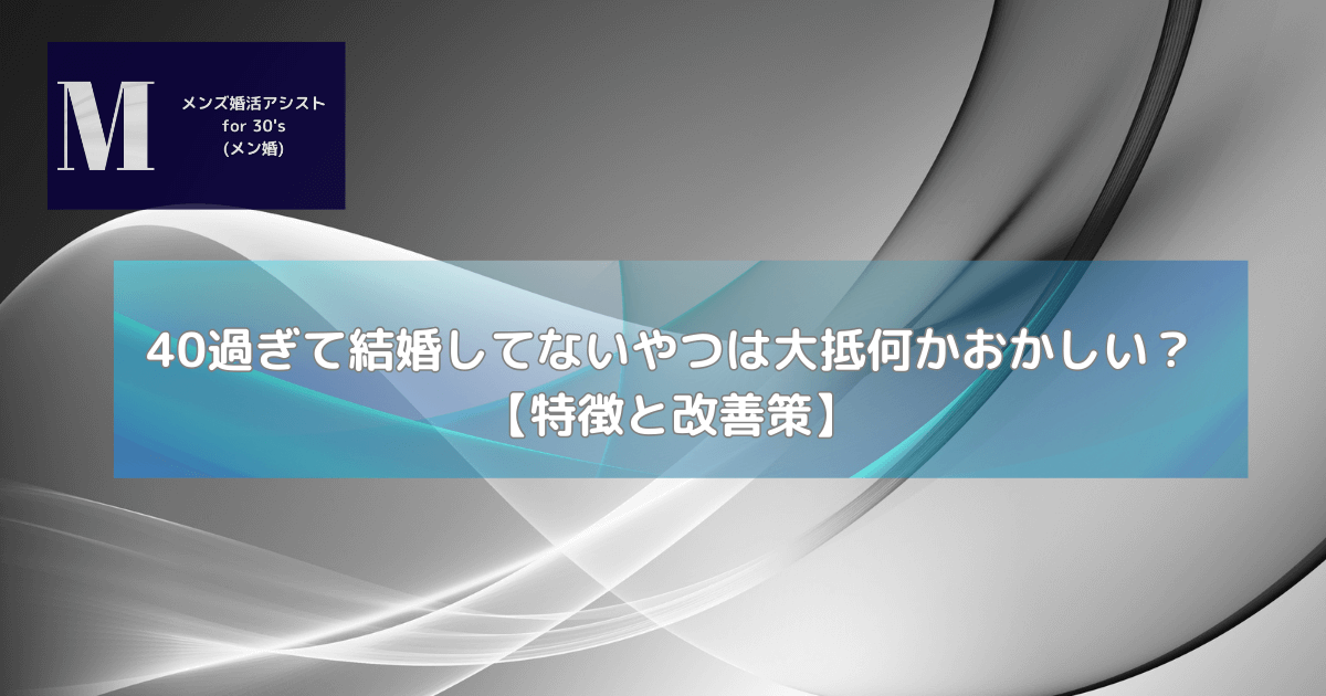 40過ぎて結婚してないやつは大抵何かおかしい？【特徴と改善策】