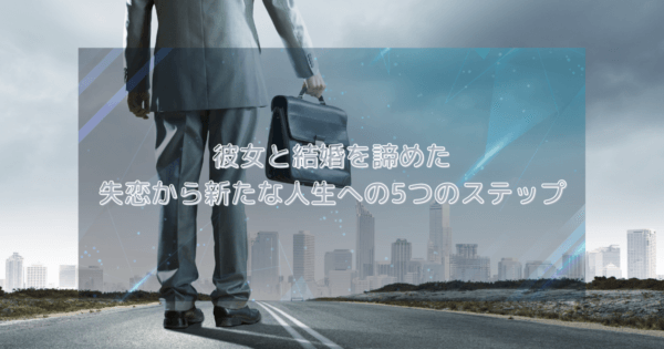 彼女と結婚を諦めた:失恋から新たな人生への5つのステップ