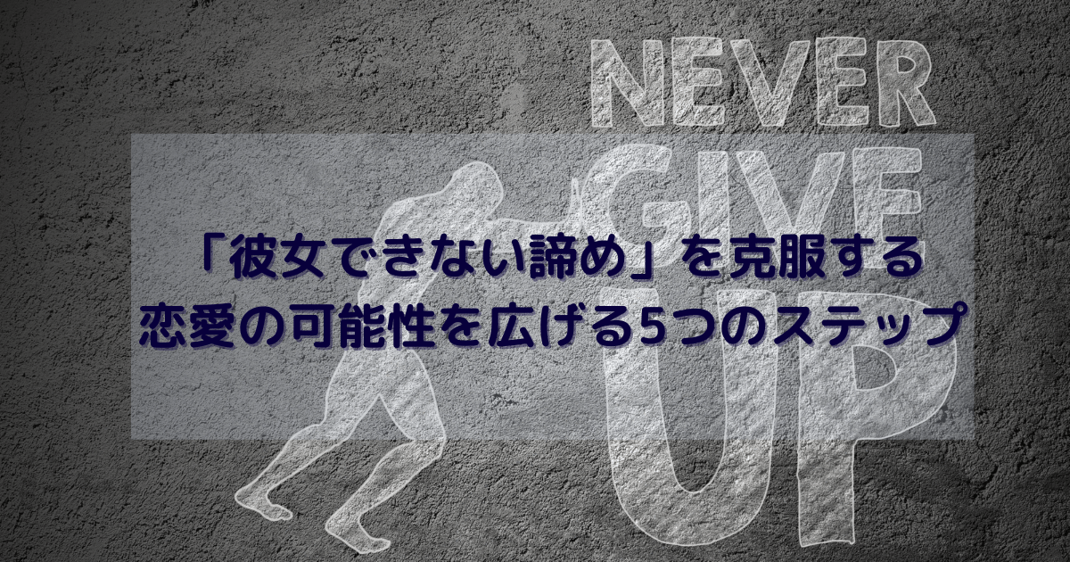 「彼女できない諦め」を克服する：恋愛の可能性を広げる5つのステップ