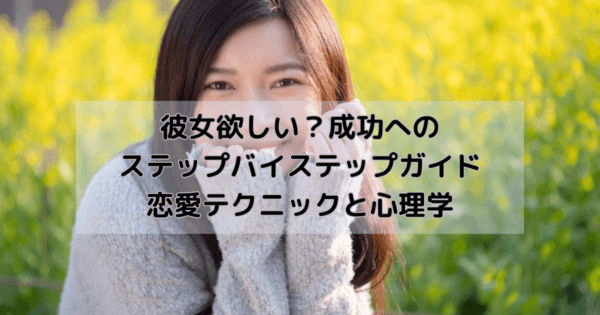 彼女欲しい?成功へのステップバイステップガイド:恋愛テクニックと心理学
