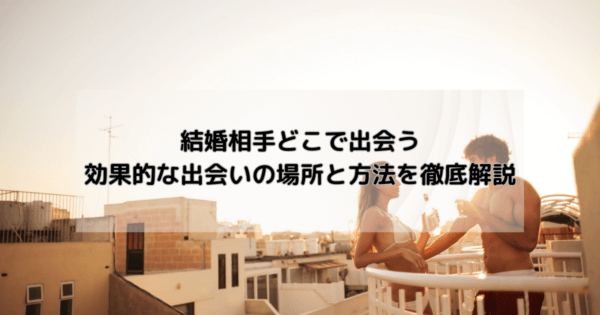 結婚相手どこで出会う:効果的な出会いの場所と方法を徹底解説
