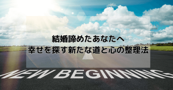 結婚諦めたあなたへ:幸せを探す新たな道と心の整理法