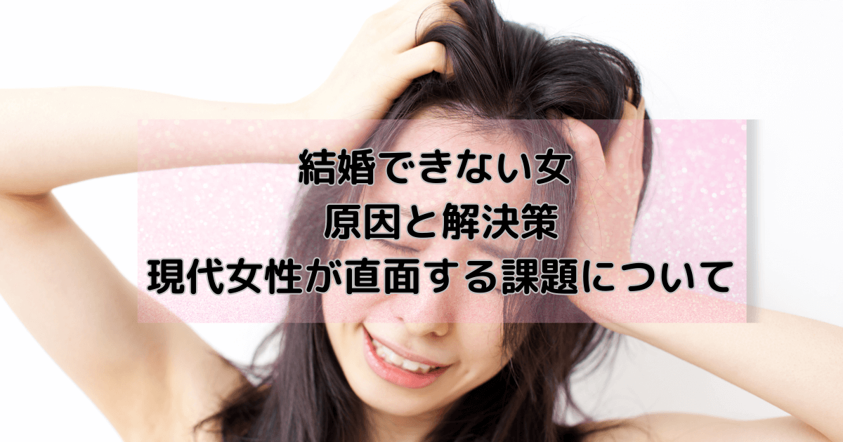 結婚できない女 原因と解決策、現代女性が直面する課題について