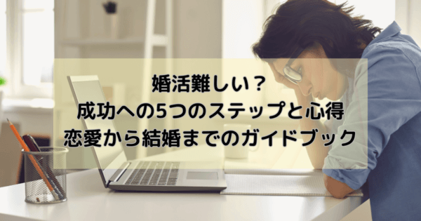 婚活難しい？成功への5つのステップと心得：恋愛から結婚までのガイドブック
