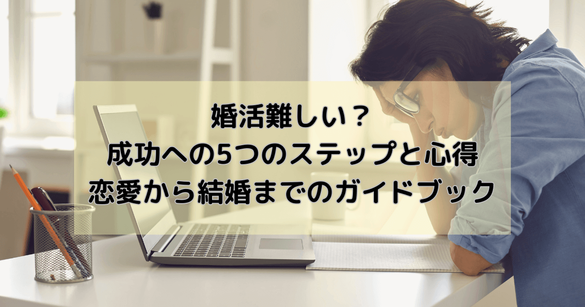 婚活難しい？成功への5つのステップと心得：恋愛から結婚までのガイドブック