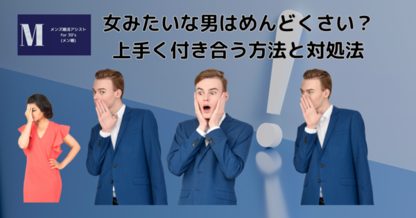 女みたいな男はめんどくさい?上手く付き合う方法と対処法